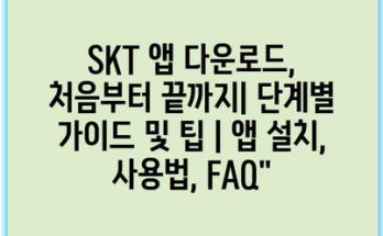 SKT 앱 다운로드, 처음부터 끝까지| 단계별 가이드 및 팁 | 앱 설치, 사용법, FAQ”