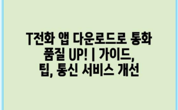 T전화 앱 다운로드로 통화 품질 UP! | 가이드, 팁, 통신 서비스 개선