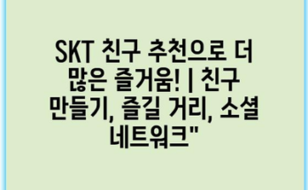 SKT 친구 추천으로 더 많은 즐거움! | 친구 만들기, 즐길 거리, 소셜 네트워크”