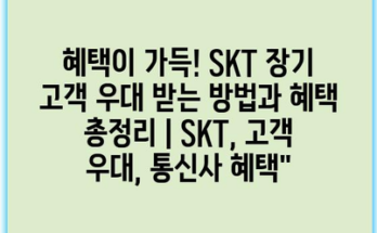 혜택이 가득! SKT 장기 고객 우대 받는 방법과 혜택 총정리 | SKT, 고객 우대, 통신사 혜택”