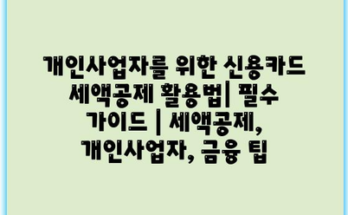 개인사업자를 위한 신용카드 세액공제 활용법| 필수 가이드 | 세액공제, 개인사업자, 금융 팁