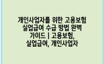 개인사업자를 위한 고용보험 실업급여 수급 방법 완벽 가이드 | 고용보험, 실업급여, 개인사업자