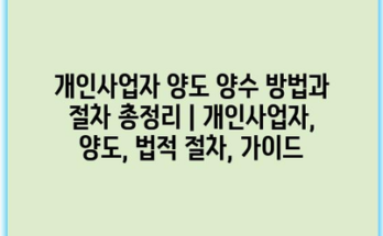 개인사업자 양도 양수 방법과 절차 총정리 | 개인사업자, 양도, 법적 절차, 가이드