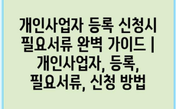 개인사업자 등록 신청시 필요서류 완벽 가이드 | 개인사업자, 등록, 필요서류, 신청 방법