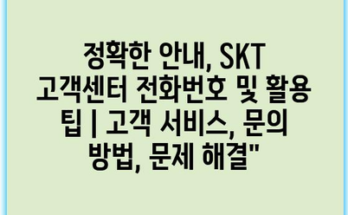 정확한 안내, SKT 고객센터 전화번호 및 활용 팁 | 고객 서비스, 문의 방법, 문제 해결”