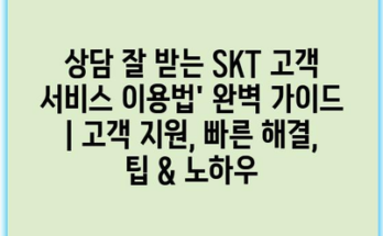 상담 잘 받는 SKT 고객 서비스 이용법’ 완벽 가이드 | 고객 지원, 빠른 해결, 팁 & 노하우