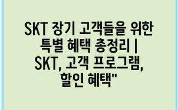 SKT 장기 고객들을 위한 특별 혜택 총정리 | SKT, 고객 프로그램, 할인 혜택”