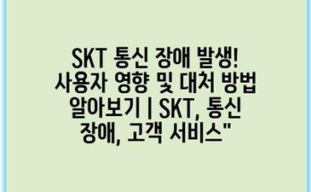 SKT 통신 장애 발생! 사용자 영향 및 대처 방법 알아보기 | SKT, 통신 장애, 고객 서비스”