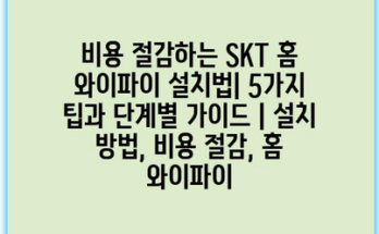 비용 절감하는 SKT 홈 와이파이 설치법| 5가지 팁과 단계별 가이드 | 설치 방법, 비용 절감, 홈 와이파이