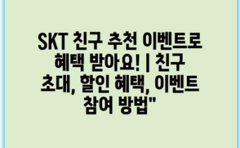 SKT 친구 추천 이벤트로 혜택 받아요! | 친구 초대, 할인 혜택, 이벤트 참여 방법”