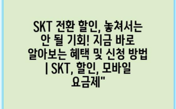 SKT 전환 할인, 놓쳐서는 안 될 기회! 지금 바로 알아보는 혜택 및 신청 방법 | SKT, 할인, 모바일 요금제”