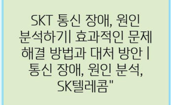 SKT 통신 장애, 원인 분석하기| 효과적인 문제 해결 방법과 대처 방안 | 통신 장애, 원인 분석, SK텔레콤”