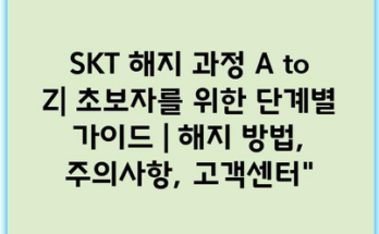 SKT 해지 과정 A to Z| 초보자를 위한 단계별 가이드 | 해지 방법, 주의사항, 고객센터”