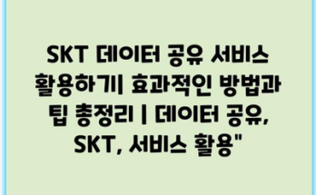 SKT 데이터 공유 서비스 활용하기| 효과적인 방법과 팁 총정리 | 데이터 공유, SKT, 서비스 활용”