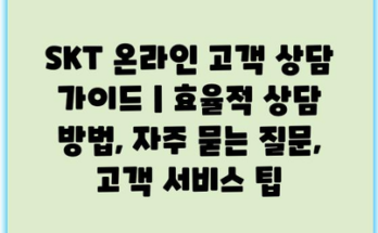 SKT 온라인 고객 상담 가이드 | 효율적 상담 방법, 자주 묻는 질문, 고객 서비스 팁