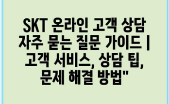 SKT 온라인 고객 상담 자주 묻는 질문 가이드 | 고객 서비스, 상담 팁, 문제 해결 방법”