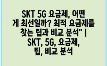 SKT 5G 요금제, 어떤 게 최선일까? 최적 요금제를 찾는 팁과 비교 분석” | SKT, 5G, 요금제, 팁, 비교 분석