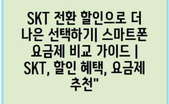 SKT 전환 할인으로 더 나은 선택하기| 스마트폰 요금제 비교 가이드 | SKT, 할인 혜택, 요금제 추천”