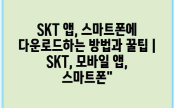 SKT 앱, 스마트폰에 다운로드하는 방법과 꿀팁 | SKT, 모바일 앱, 스마트폰”