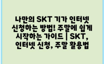 나만의 SKT 기가 인터넷 신청하는 방법! 주말에 쉽게 시작하는 가이드 | SKT, 인터넷 신청, 주말 활용법