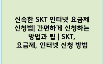 신속한 SKT 인터넷 요금제 신청법| 간편하게 신청하는 방법과 팁 | SKT, 요금제, 인터넷 신청 방법