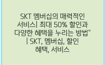 SKT 멤버십의 매력적인 서비스| 최대 50% 할인과 다양한 혜택을 누리는 방법” | SKT, 멤버십, 할인 혜택, 서비스