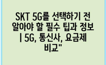 SKT 5G를 선택하기 전 알아야 할 필수 팁과 정보 | 5G, 통신사, 요금제 비교”