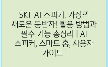 SKT AI 스피커, 가정의 새로운 동반자! 활용 방법과 필수 기능 총정리 | AI 스피커, 스마트 홈, 사용자 가이드”