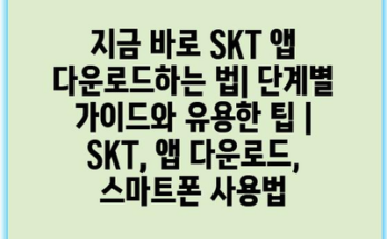 지금 바로 SKT 앱 다운로드하는 법| 단계별 가이드와 유용한 팁 | SKT, 앱 다운로드, 스마트폰 사용법