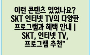 이런 콘텐츠 있었나요? SKT 인터넷 TV의 다양한 프로그램과 혜택 안내 | SKT, 인터넷 TV, 프로그램 추천”