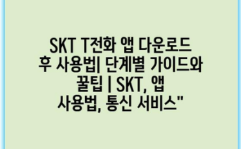 SKT T전화 앱 다운로드 후 사용법| 단계별 가이드와 꿀팁 | SKT, 앱 사용법, 통신 서비스”