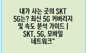 내가 사는 곳의 SKT 5G는? 최신 5G 커버리지 및 속도 분석 가이드 | SKT, 5G, 모바일 네트워크”