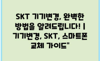 SKT 기기변경, 완벽한 방법을 알려드립니다! | 기기변경, SKT, 스마트폰 교체 가이드”