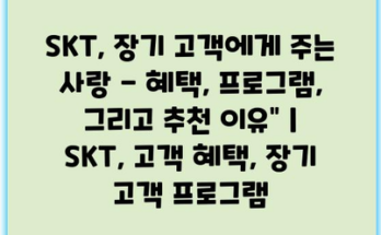 SKT, 장기 고객에게 주는 사랑 – 혜택, 프로그램, 그리고 추천 이유” | SKT, 고객 혜택, 장기 고객 프로그램