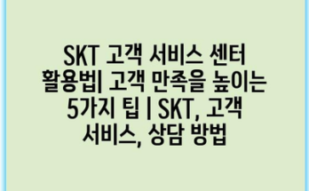 SKT 고객 서비스 센터 활용법| 고객 만족을 높이는 5가지 팁 | SKT, 고객 서비스, 상담 방법