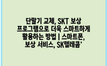 단말기 교체, SKT 보상 프로그램으로 더욱 스마트하게 활용하는 방법 | 스마트폰, 보상 서비스, SK텔레콤’