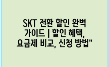 SKT 전환 할인 완벽 가이드 | 할인 혜택, 요금제 비교, 신청 방법”