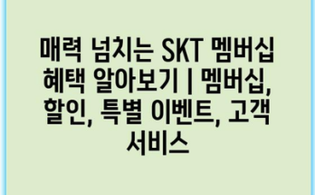 매력 넘치는 SKT 멤버십 혜택 알아보기 | 멤버십, 할인, 특별 이벤트, 고객 서비스