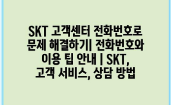 SKT 고객센터 전화번호로 문제 해결하기| 전화번호와 이용 팁 안내 | SKT, 고객 서비스, 상담 방법