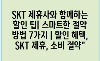 SKT 제휴사와 함께하는 할인 팁| 스마트한 절약 방법 7가지 | 할인 혜택, SKT 제휴, 소비 절약”