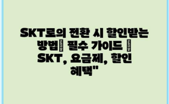 SKT로의 전환 시 할인받는 방법| 필수 가이드 | SKT, 요금제, 할인 혜택”