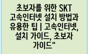 초보자를 위한 SKT 고속인터넷 설치 방법과 유용한 팁 | 고속인터넷, 설치 가이드, 초보자 가이드”