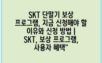 SKT 단말기 보상 프로그램, 지금 신청해야 할 이유와 신청 방법 | SKT, 보상 프로그램, 사용자 혜택”