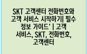 SKT 고객센터 전화번호와 고객 서비스 시작하기| 필수 정보 가이드’ | 고객 서비스, SKT, 전화번호, 고객센터