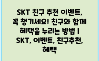 SKT 친구 추천 이벤트, 꼭 챙기세요! 친구와 함께 혜택을 누리는 방법 | SKT, 이벤트, 친구추천, 혜택