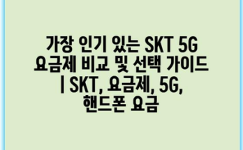 가장 인기 있는 SKT 5G 요금제 비교 및 선택 가이드 | SKT, 요금제, 5G, 핸드폰 요금