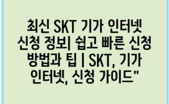 최신 SKT 기가 인터넷 신청 정보| 쉽고 빠른 신청 방법과 팁 | SKT, 기가 인터넷, 신청 가이드”