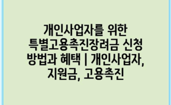 개인사업자를 위한 특별고용촉진장려금 신청 방법과 혜택 | 개인사업자, 지원금, 고용촉진