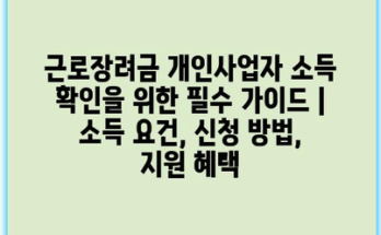 근로장려금 개인사업자 소득 확인을 위한 필수 가이드 | 소득 요건, 신청 방법, 지원 혜택