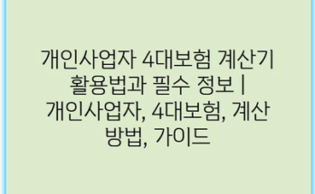 개인사업자 4대보험 계산기 활용법과 필수 정보 | 개인사업자, 4대보험, 계산 방법, 가이드
